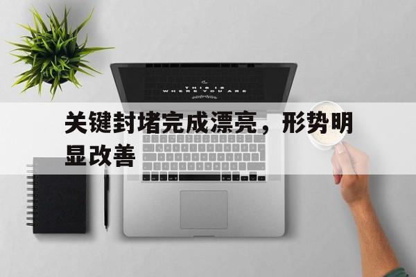 关键封堵完成漂亮，形势明显改善的简单介绍